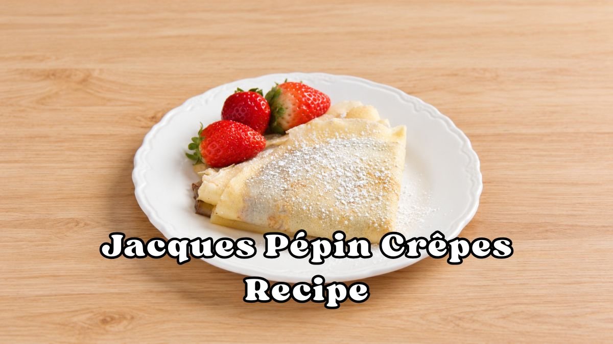 Jacques Pépin Crêpes Recipe